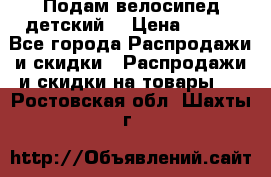Подам велосипед детский. › Цена ­ 700 - Все города Распродажи и скидки » Распродажи и скидки на товары   . Ростовская обл.,Шахты г.